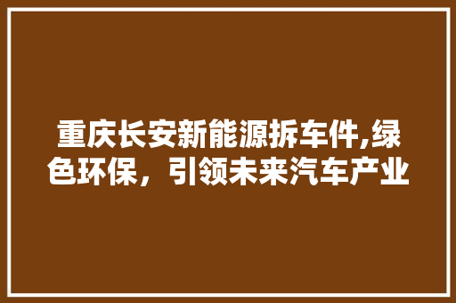 重庆长安新能源拆车件,绿色环保，引领未来汽车产业新潮流
