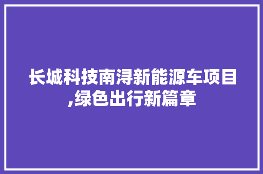 长城科技南浔新能源车项目,绿色出行新篇章