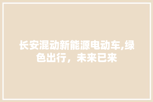 长安混动新能源电动车,绿色出行，未来已来