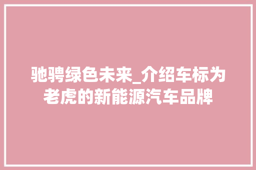 驰骋绿色未来_介绍车标为老虎的新能源汽车品牌