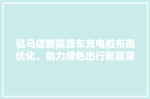驻马店新能源车充电桩布局优化，助力绿色出行新篇章