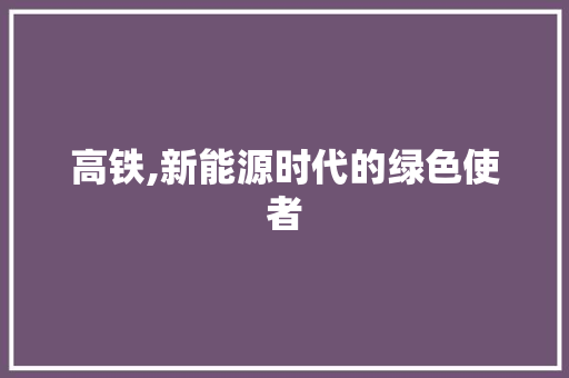 高铁,新能源时代的绿色使者
