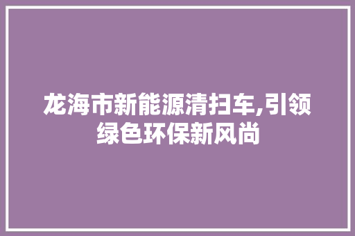 龙海市新能源清扫车,引领绿色环保新风尚