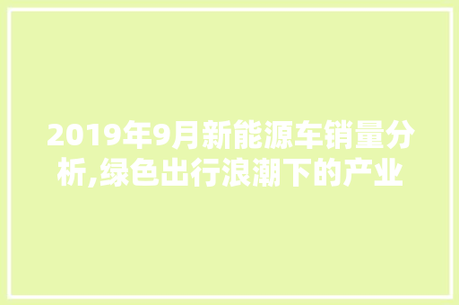 2019年9月新能源车销量分析,绿色出行浪潮下的产业发展新态势