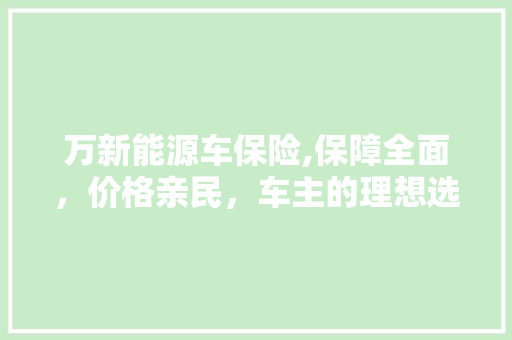 万新能源车保险,保障全面，价格亲民，车主的理想选择