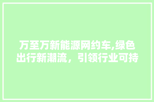 万至万新能源网约车,绿色出行新潮流，引领行业可持续发展
