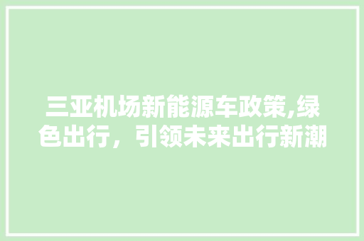 三亚机场新能源车政策,绿色出行，引领未来出行新潮流