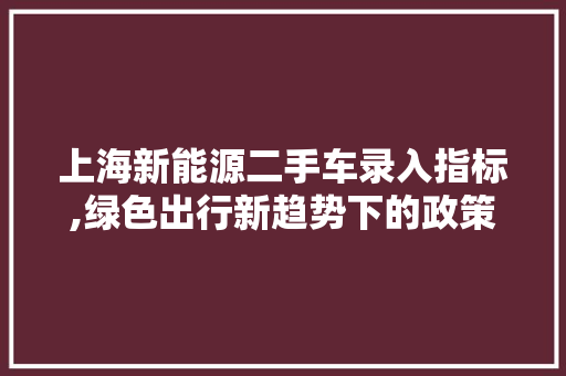 上海新能源二手车录入指标,绿色出行新趋势下的政策分析
