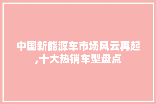 中国新能源车市场风云再起,十大热销车型盘点