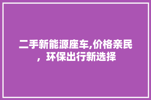 二手新能源座车,价格亲民，环保出行新选择