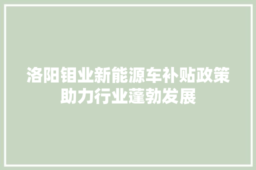 洛阳钼业新能源车补贴政策助力行业蓬勃发展