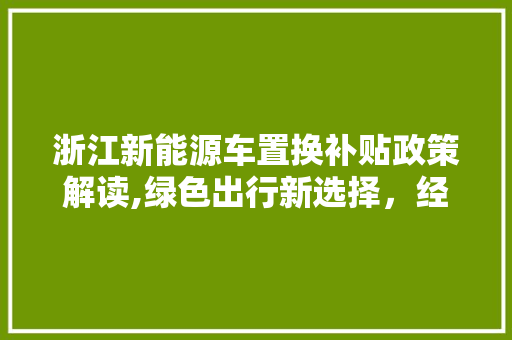浙江新能源车置换补贴政策解读,绿色出行新选择，经济实惠双重利好