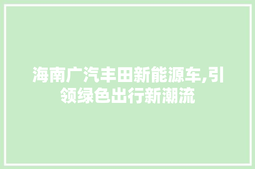 海南广汽丰田新能源车,引领绿色出行新潮流