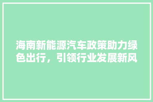 海南新能源汽车政策助力绿色出行，引领行业发展新风向