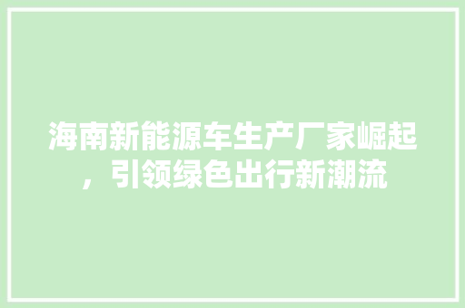 海南新能源车生产厂家崛起，引领绿色出行新潮流