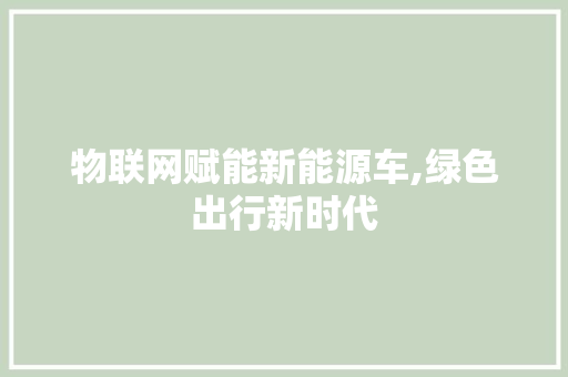 物联网赋能新能源车,绿色出行新时代