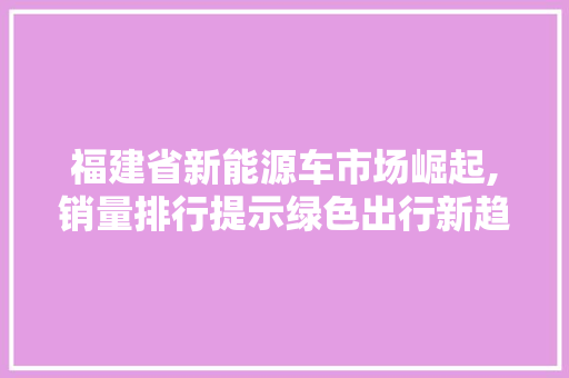 福建省新能源车市场崛起,销量排行提示绿色出行新趋势 变速箱配件