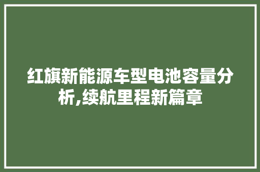 红旗新能源车型电池容量分析,续航里程新篇章