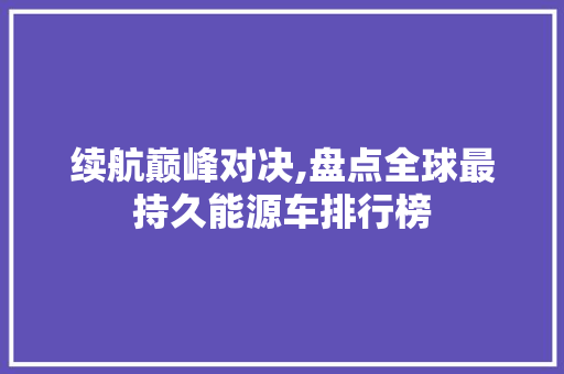 续航巅峰对决,盘点全球最持久能源车排行榜
