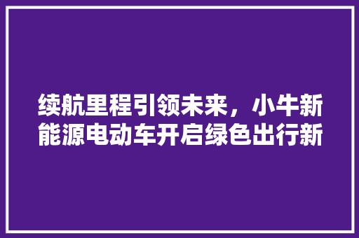 续航里程引领未来，小牛新能源电动车开启绿色出行新时代