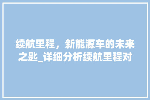 续航里程，新能源车的未来之匙_详细分析续航里程对新能源车选择的影响