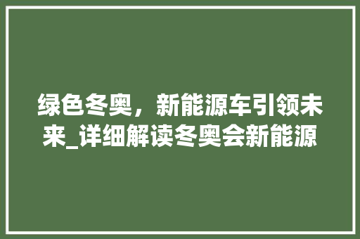 绿色冬奥，新能源车引领未来_详细解读冬奥会新能源车采购申请