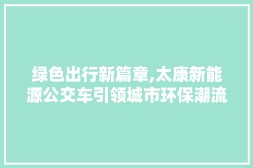 绿色出行新篇章,太康新能源公交车引领城市环保潮流