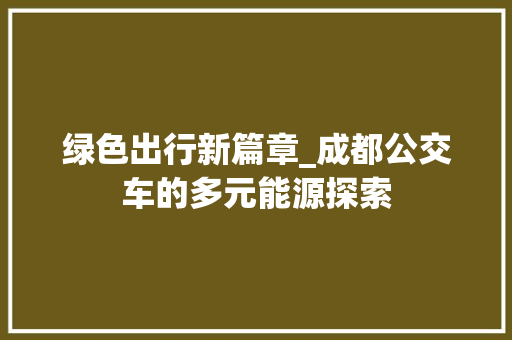 绿色出行新篇章_成都公交车的多元能源探索