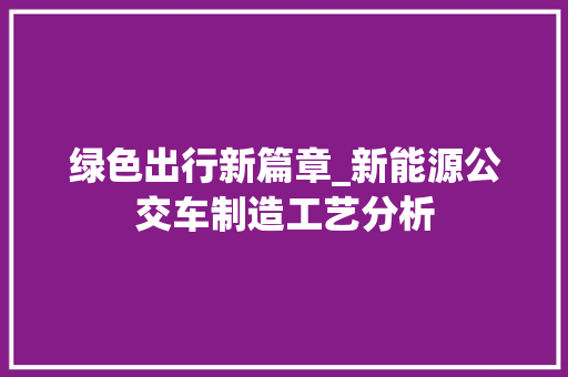 绿色出行新篇章_新能源公交车制造工艺分析