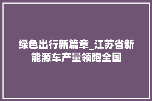 绿色出行新篇章_江苏省新能源车产量领跑全国