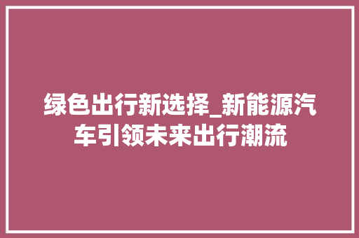 绿色出行新选择_新能源汽车引领未来出行潮流
