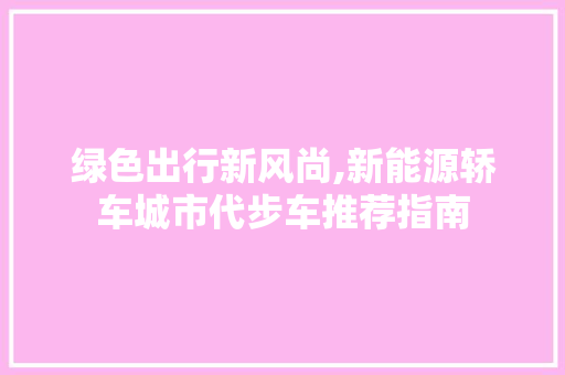 绿色出行新风尚,新能源轿车城市代步车推荐指南