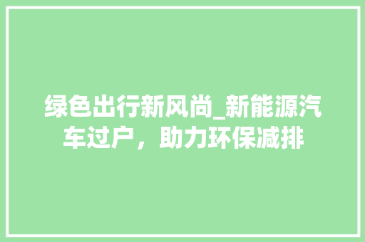 绿色出行新风尚_新能源汽车过户，助力环保减排