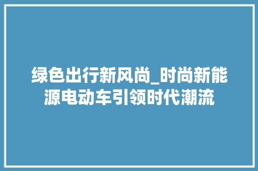 绿色出行新风尚_时尚新能源电动车引领时代潮流