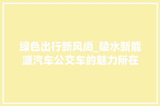 绿色出行新风尚_陵水新能源汽车公交车的魅力所在 车身配件