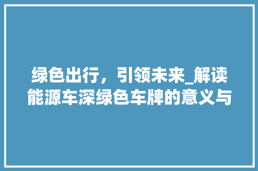 绿色出行，引领未来_解读能源车深绿色车牌的意义与影响 车身配件
