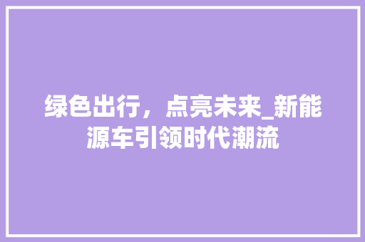 绿色出行，点亮未来_新能源车引领时代潮流