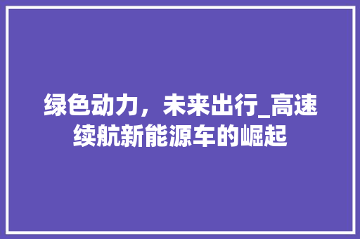 绿色动力，未来出行_高速续航新能源车的崛起