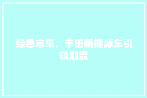 绿色未来，丰田新能源车引领潮流