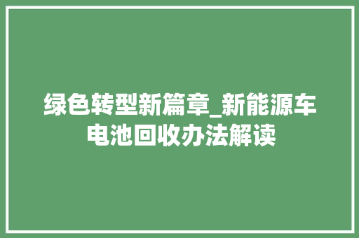 绿色转型新篇章_新能源车电池回收办法解读