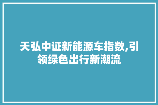 天弘中证新能源车指数,引领绿色出行新潮流