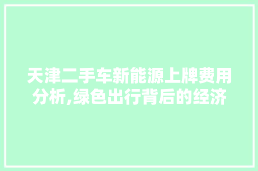 天津二手车新能源上牌费用分析,绿色出行背后的经济考量
