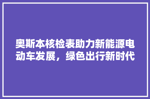 奥斯本核检表助力新能源电动车发展，绿色出行新时代来临