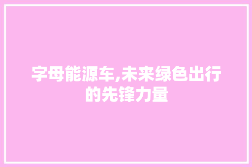字母能源车,未来绿色出行的先锋力量