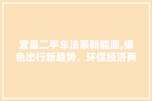 宜昌二手车法系新能源,绿色出行新趋势，环保经济两不误