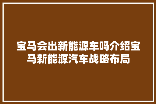宝马会出新能源车吗介绍宝马新能源汽车战略布局