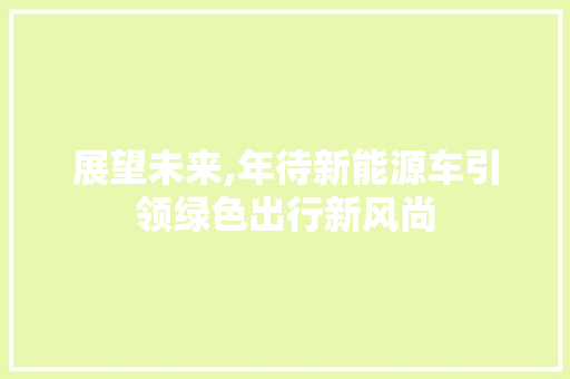 展望未来,年待新能源车引领绿色出行新风尚