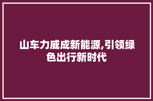 山车力威成新能源,引领绿色出行新时代