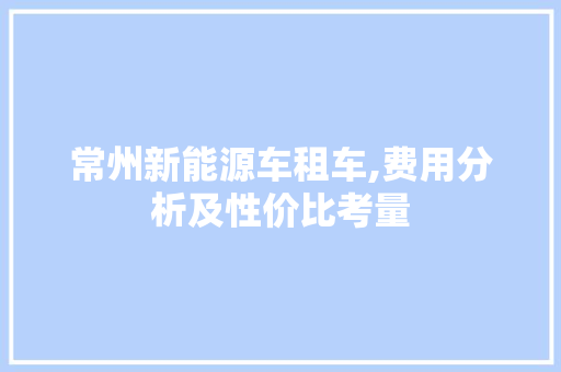 常州新能源车租车,费用分析及性价比考量