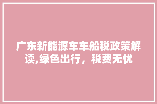 广东新能源车车船税政策解读,绿色出行，税费无忧